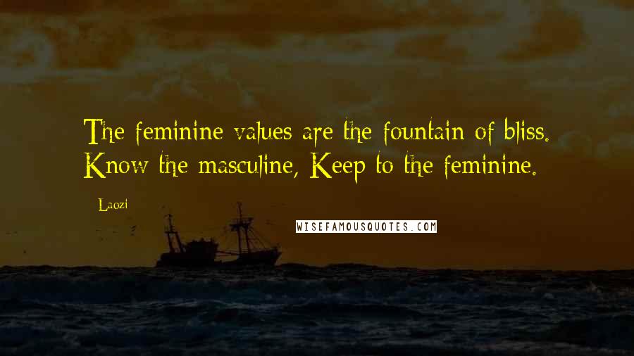 Laozi Quotes: The feminine values are the fountain of bliss. Know the masculine, Keep to the feminine.