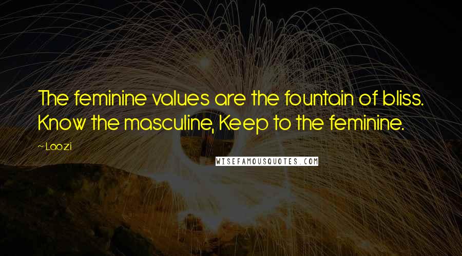 Laozi Quotes: The feminine values are the fountain of bliss. Know the masculine, Keep to the feminine.