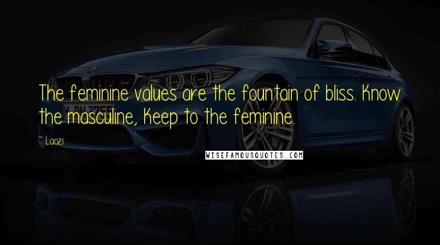 Laozi Quotes: The feminine values are the fountain of bliss. Know the masculine, Keep to the feminine.