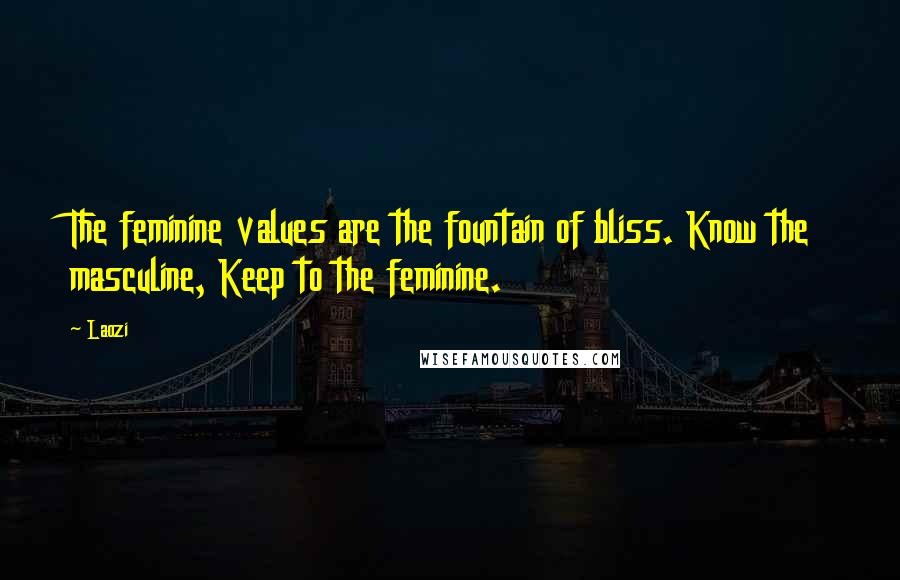 Laozi Quotes: The feminine values are the fountain of bliss. Know the masculine, Keep to the feminine.