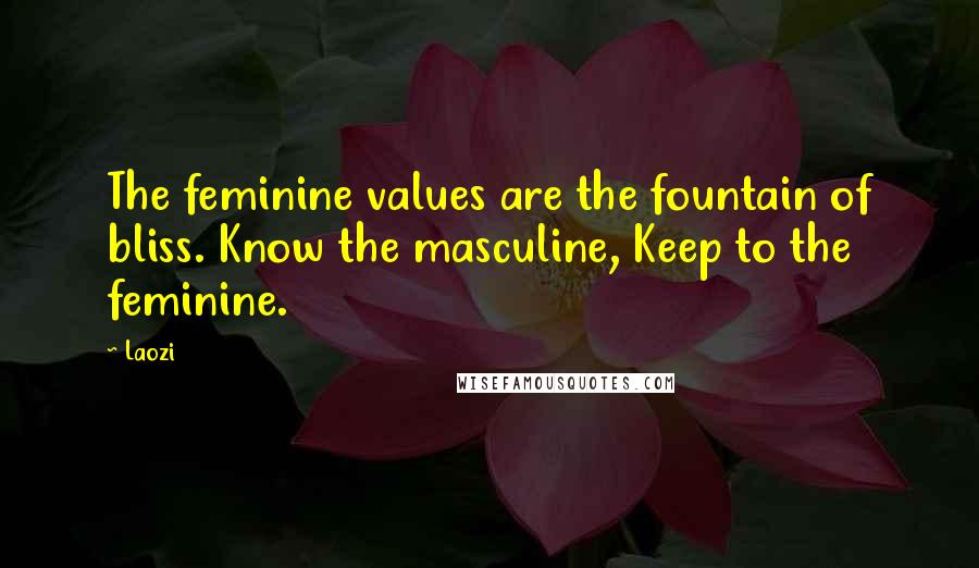 Laozi Quotes: The feminine values are the fountain of bliss. Know the masculine, Keep to the feminine.