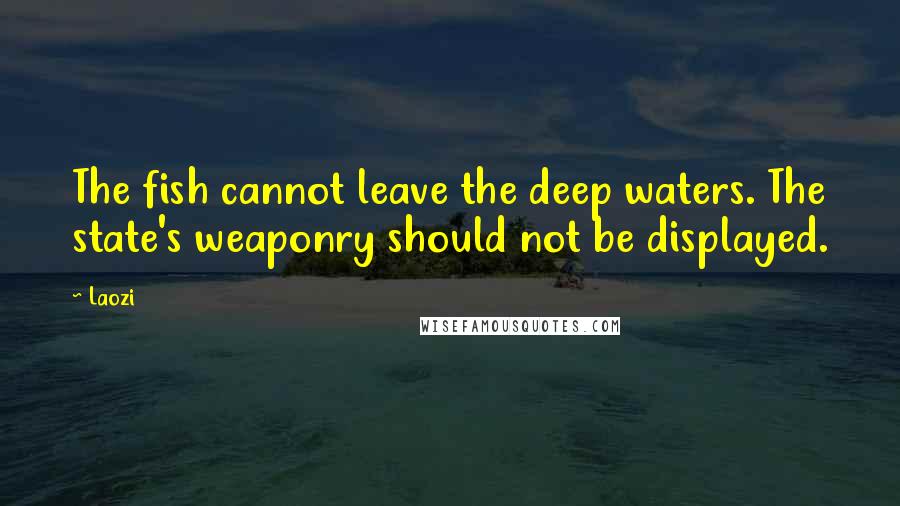 Laozi Quotes: The fish cannot leave the deep waters. The state's weaponry should not be displayed.