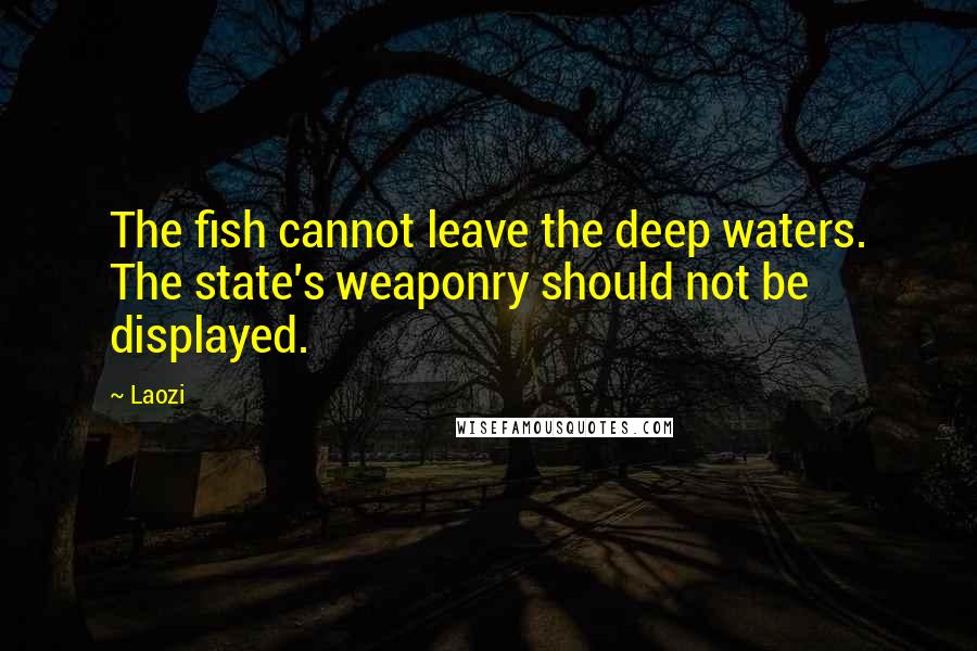 Laozi Quotes: The fish cannot leave the deep waters. The state's weaponry should not be displayed.