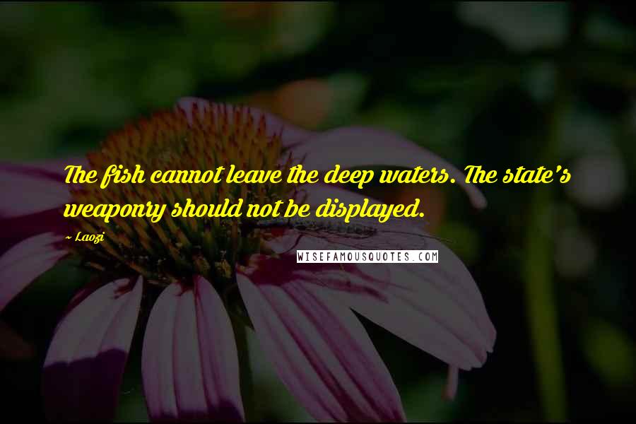 Laozi Quotes: The fish cannot leave the deep waters. The state's weaponry should not be displayed.