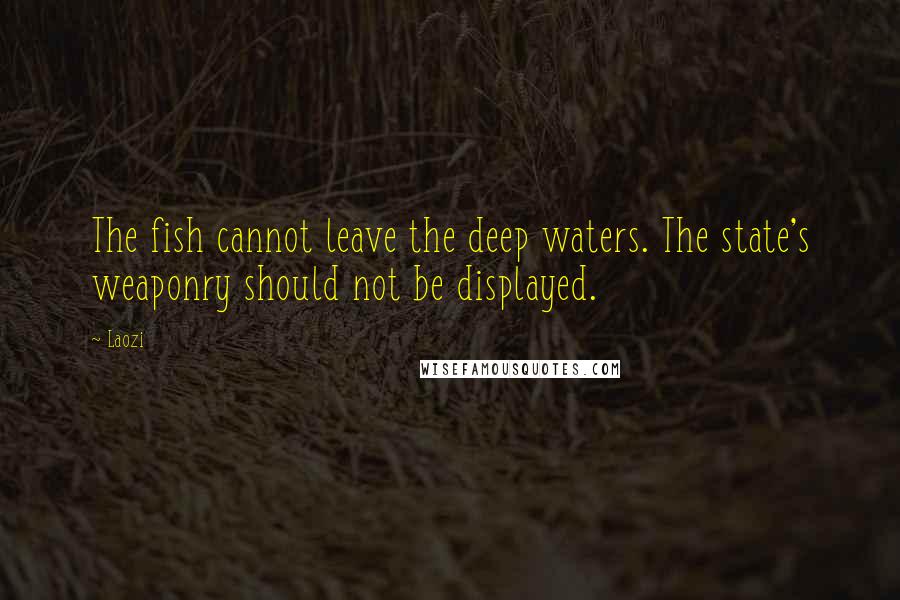 Laozi Quotes: The fish cannot leave the deep waters. The state's weaponry should not be displayed.