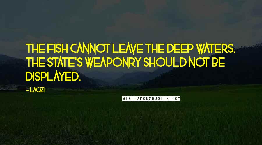 Laozi Quotes: The fish cannot leave the deep waters. The state's weaponry should not be displayed.