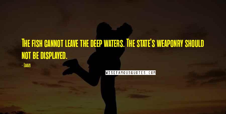 Laozi Quotes: The fish cannot leave the deep waters. The state's weaponry should not be displayed.