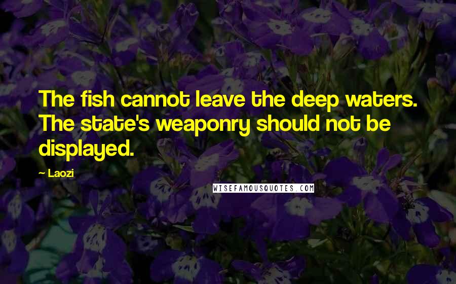 Laozi Quotes: The fish cannot leave the deep waters. The state's weaponry should not be displayed.