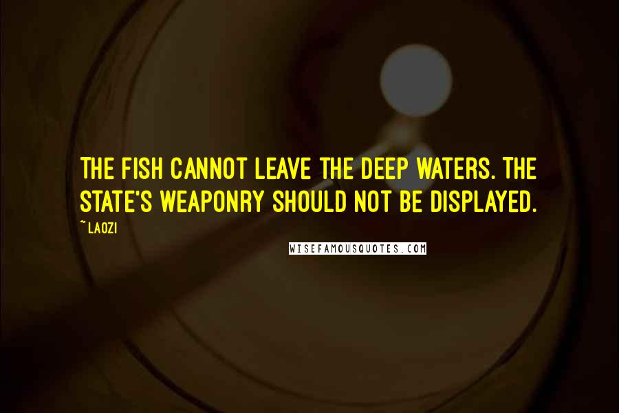 Laozi Quotes: The fish cannot leave the deep waters. The state's weaponry should not be displayed.