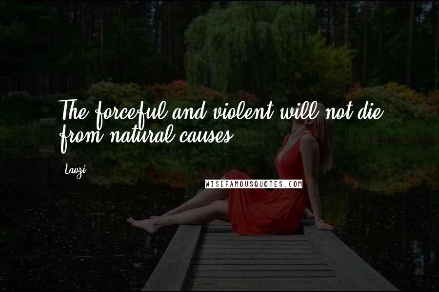 Laozi Quotes: The forceful and violent will not die from natural causes.