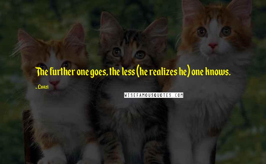 Laozi Quotes: The further one goes, the less (he realizes he) one knows.