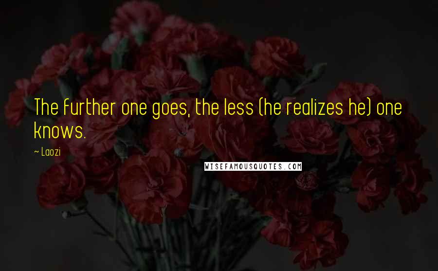 Laozi Quotes: The further one goes, the less (he realizes he) one knows.