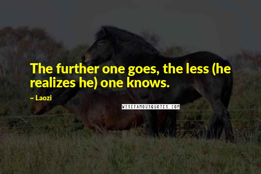Laozi Quotes: The further one goes, the less (he realizes he) one knows.