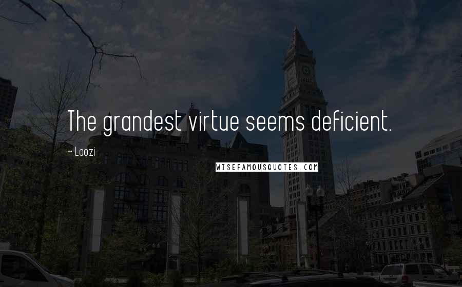 Laozi Quotes: The grandest virtue seems deficient.