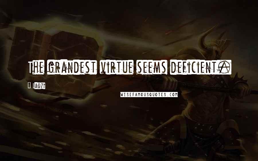 Laozi Quotes: The grandest virtue seems deficient.