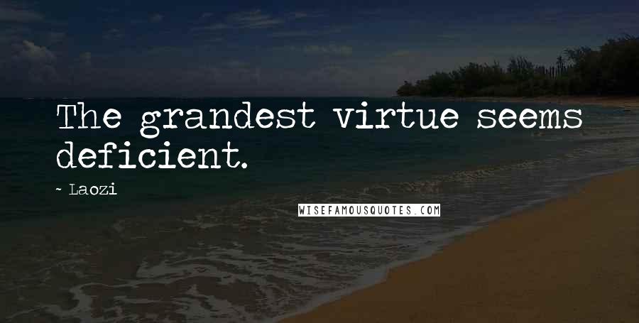 Laozi Quotes: The grandest virtue seems deficient.
