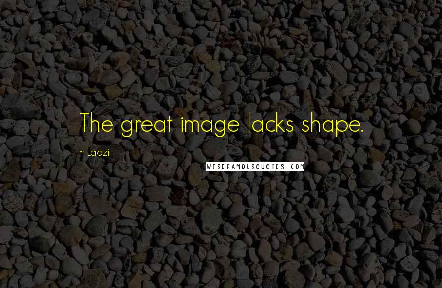 Laozi Quotes: The great image lacks shape.