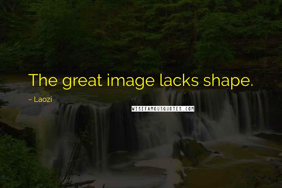 Laozi Quotes: The great image lacks shape.