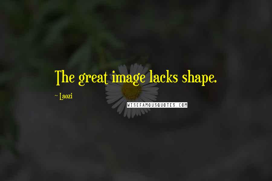 Laozi Quotes: The great image lacks shape.