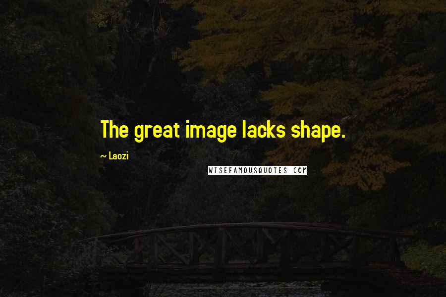 Laozi Quotes: The great image lacks shape.