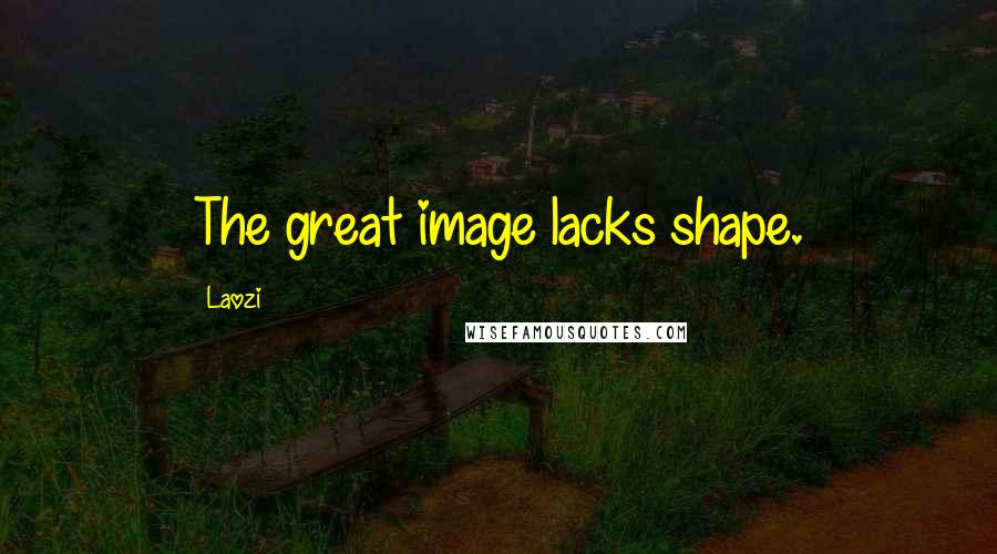 Laozi Quotes: The great image lacks shape.