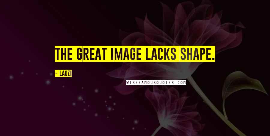 Laozi Quotes: The great image lacks shape.