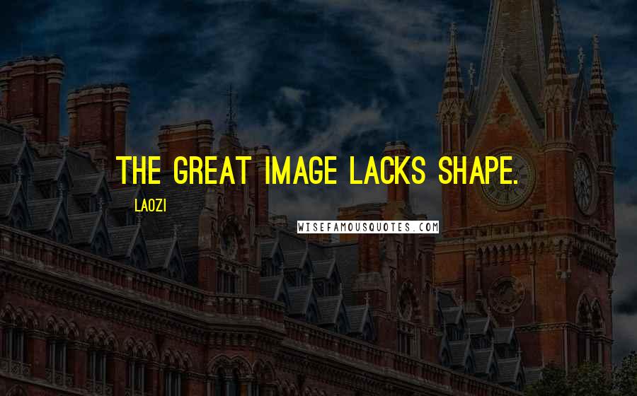 Laozi Quotes: The great image lacks shape.