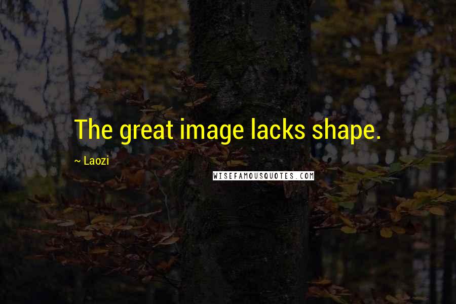 Laozi Quotes: The great image lacks shape.