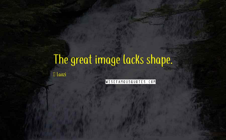 Laozi Quotes: The great image lacks shape.