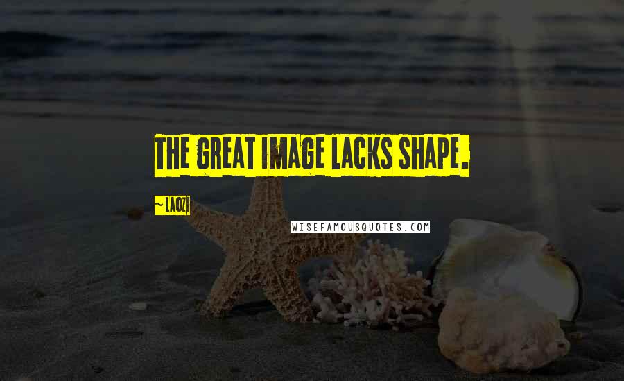 Laozi Quotes: The great image lacks shape.