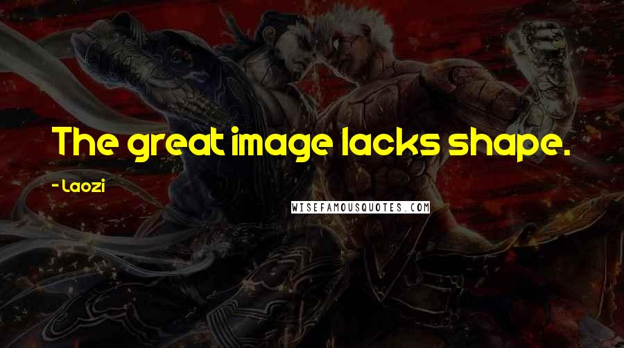 Laozi Quotes: The great image lacks shape.