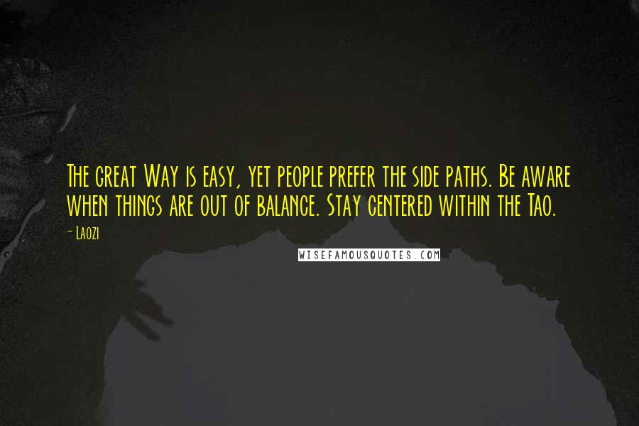 Laozi Quotes: The great Way is easy, yet people prefer the side paths. Be aware when things are out of balance. Stay centered within the Tao.