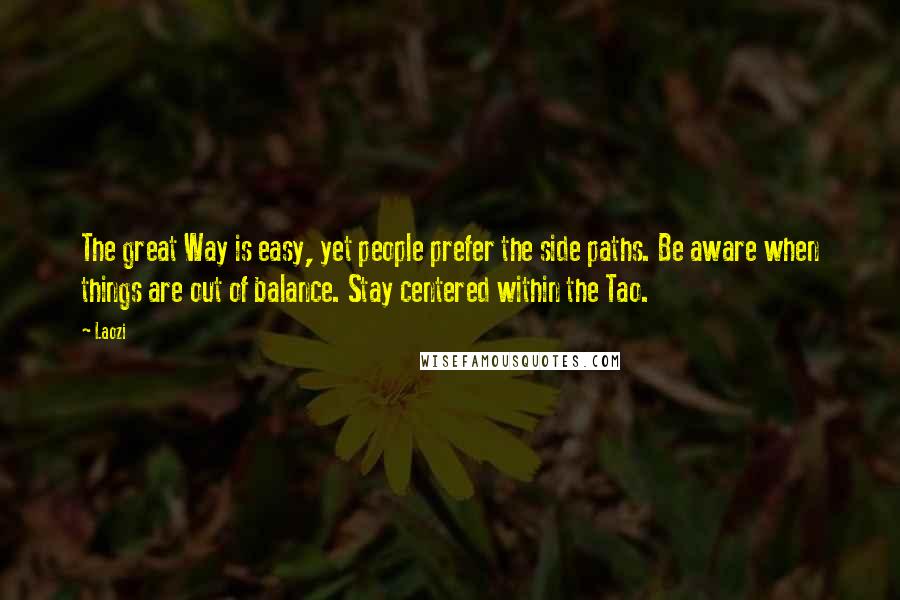 Laozi Quotes: The great Way is easy, yet people prefer the side paths. Be aware when things are out of balance. Stay centered within the Tao.