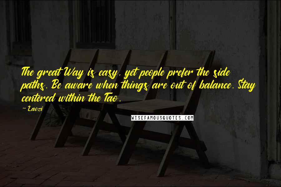 Laozi Quotes: The great Way is easy, yet people prefer the side paths. Be aware when things are out of balance. Stay centered within the Tao.