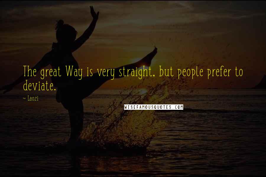 Laozi Quotes: The great Way is very straight, but people prefer to deviate.