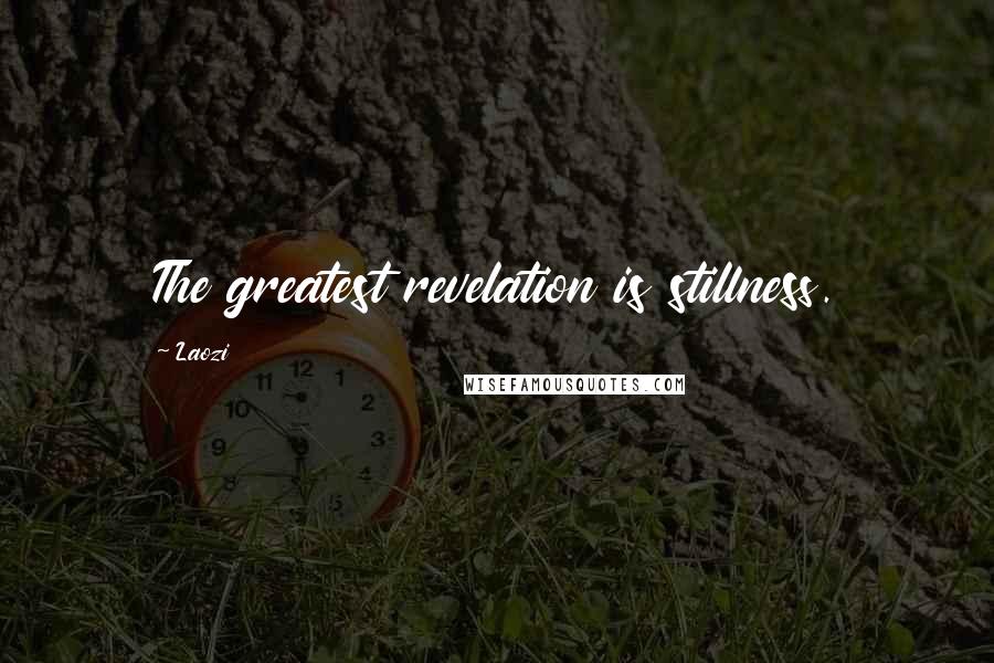 Laozi Quotes: The greatest revelation is stillness.
