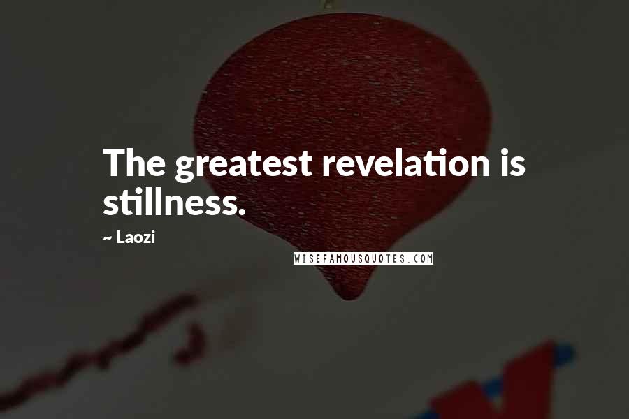 Laozi Quotes: The greatest revelation is stillness.