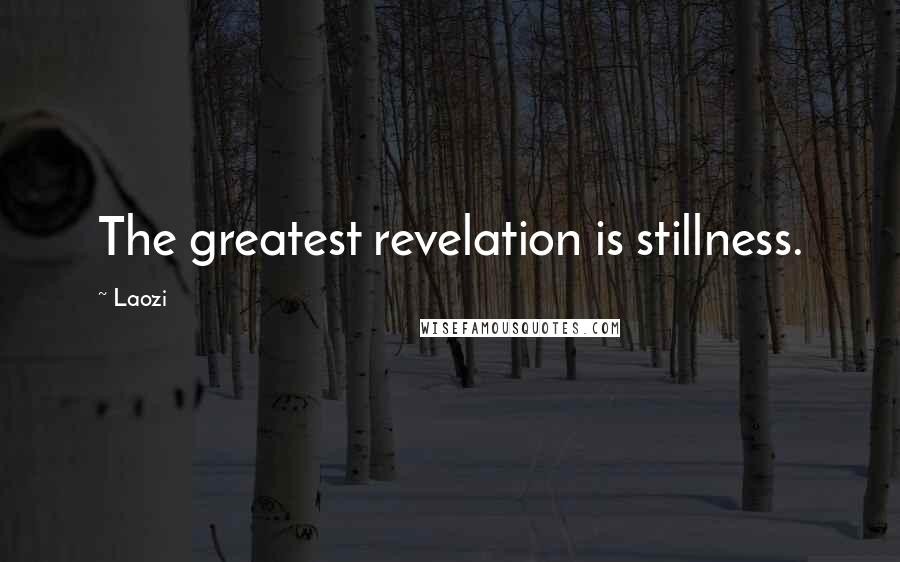Laozi Quotes: The greatest revelation is stillness.