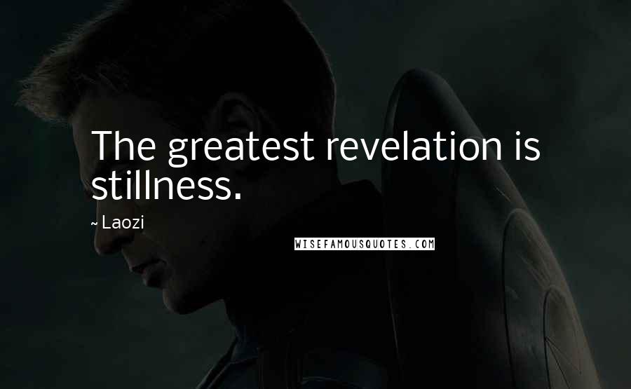 Laozi Quotes: The greatest revelation is stillness.