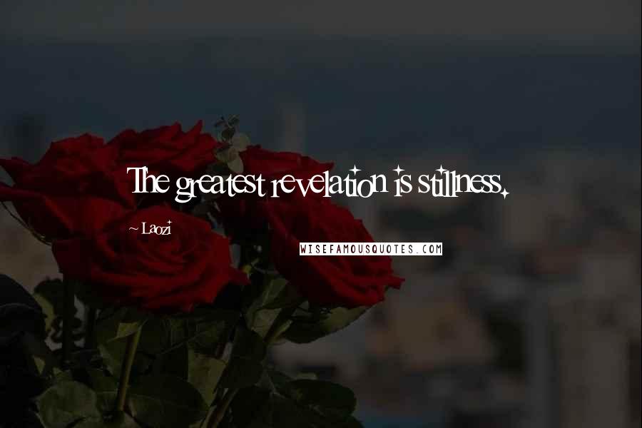 Laozi Quotes: The greatest revelation is stillness.