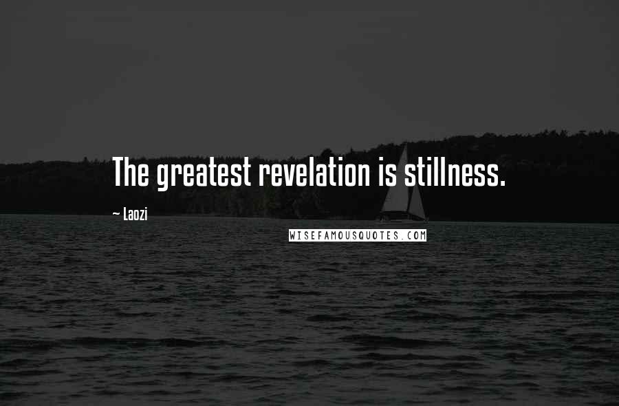 Laozi Quotes: The greatest revelation is stillness.