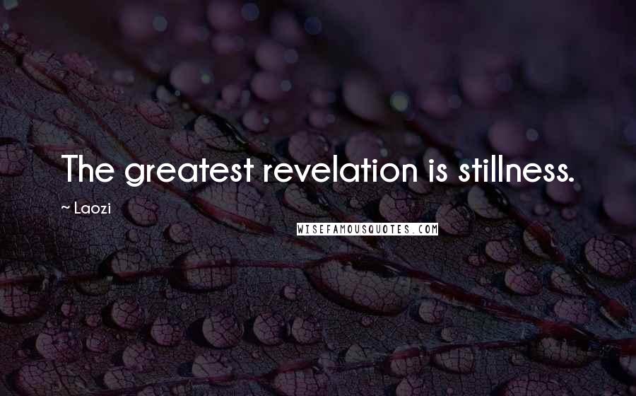 Laozi Quotes: The greatest revelation is stillness.