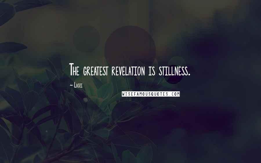 Laozi Quotes: The greatest revelation is stillness.