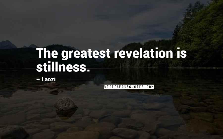 Laozi Quotes: The greatest revelation is stillness.