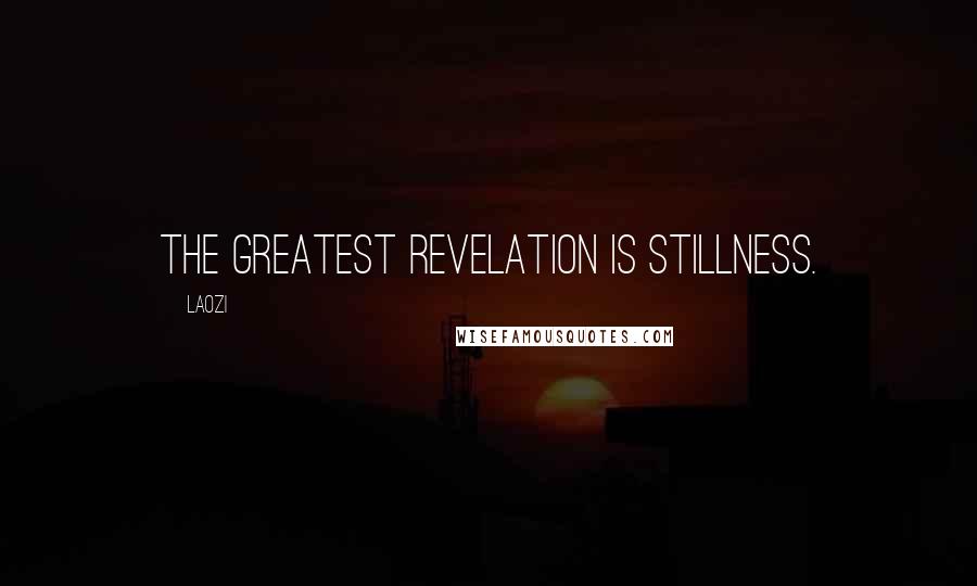 Laozi Quotes: The greatest revelation is stillness.