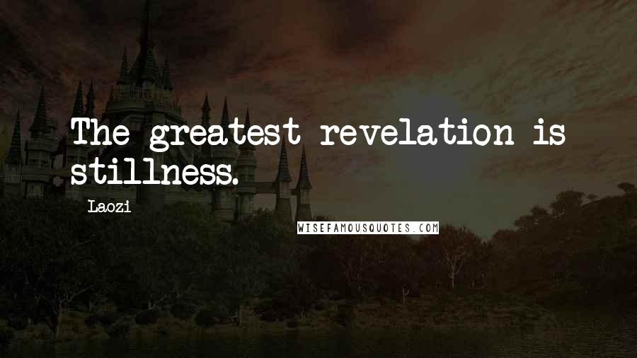 Laozi Quotes: The greatest revelation is stillness.