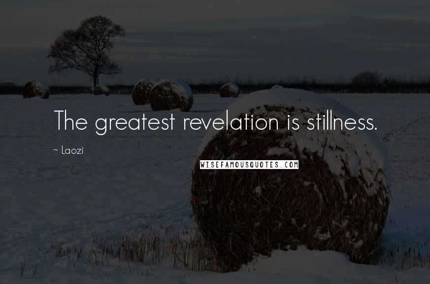Laozi Quotes: The greatest revelation is stillness.