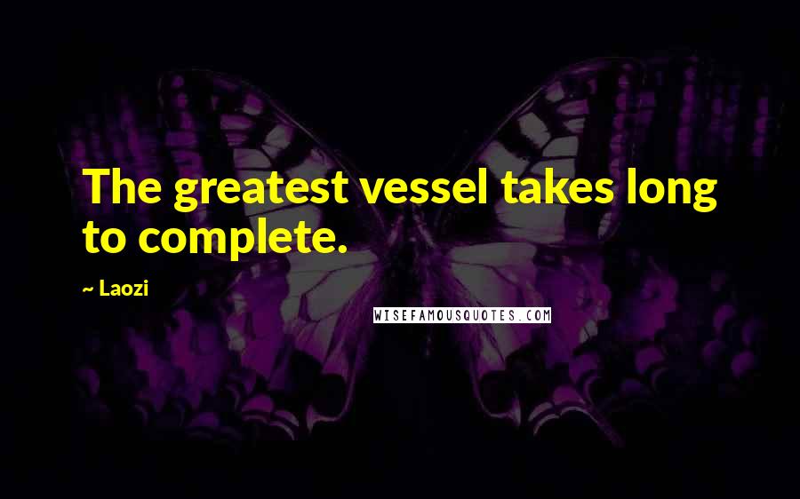 Laozi Quotes: The greatest vessel takes long to complete.