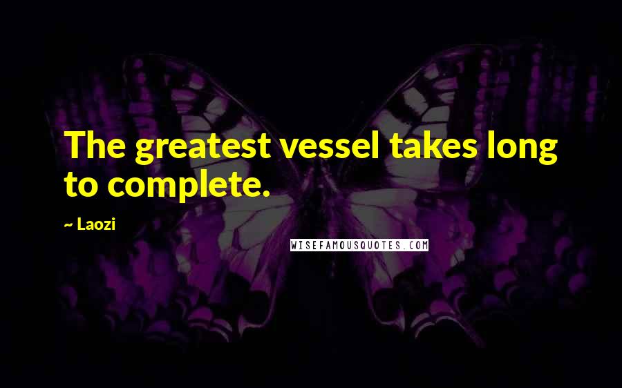 Laozi Quotes: The greatest vessel takes long to complete.