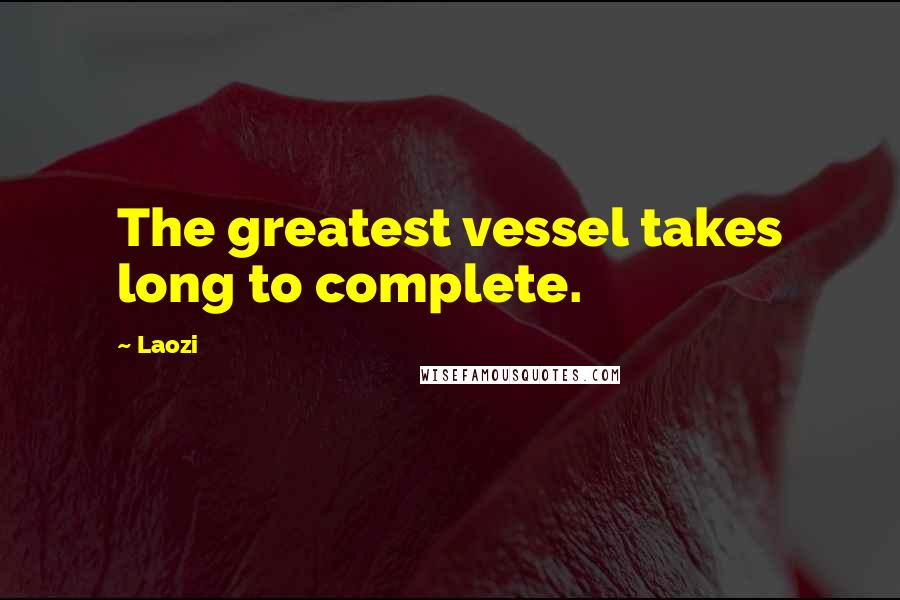 Laozi Quotes: The greatest vessel takes long to complete.